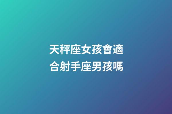 天秤座女孩會適合射手座男孩嗎