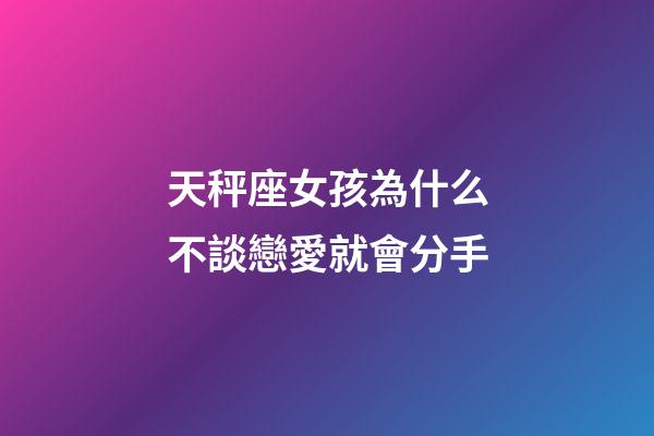 天秤座女孩為什么不談戀愛就會分手-第1張-星座運勢-玄機派
