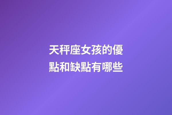 天秤座女孩的優點和缺點有哪些-第1張-星座運勢-玄機派