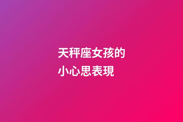 天秤座女孩的小心思表現-第1張-星座運勢-玄機派