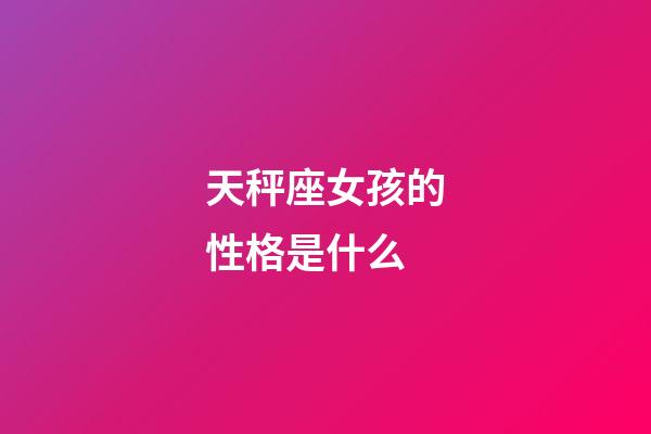 天秤座女孩的性格是什么-第1張-星座運勢-玄機派