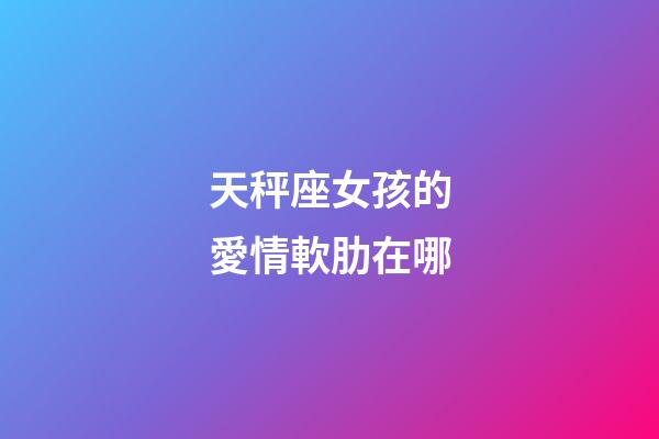 天秤座女孩的愛情軟肋在哪-第1張-星座運勢-玄機派