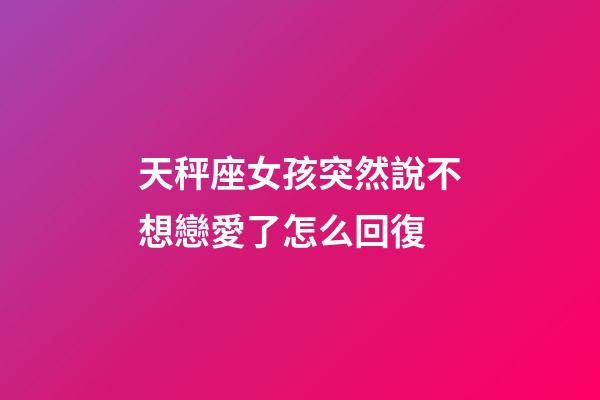 天秤座女孩突然說不想戀愛了怎么回復-第1張-星座運勢-玄機派
