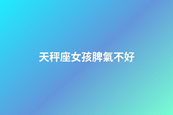天秤座女孩脾氣不好-第1張-星座運勢-玄機派