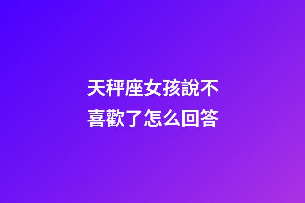 天秤座女孩說不喜歡了怎么回答-第1張-星座運勢-玄機派