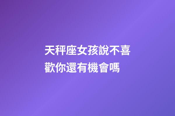 天秤座女孩說不喜歡你還有機會嗎-第1張-星座運勢-玄機派