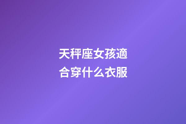 天秤座女孩適合穿什么衣服