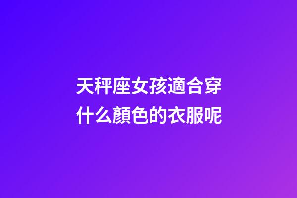 天秤座女孩適合穿什么顏色的衣服呢-第1張-星座運勢-玄機派