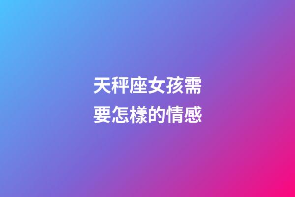 天秤座女孩需要怎樣的情感-第1張-星座運(yùn)勢(shì)-玄機(jī)派
