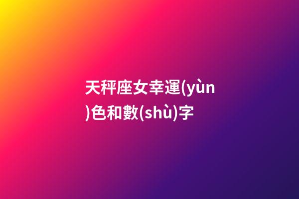 天秤座女幸運(yùn)色和數(shù)字-第1張-星座運(yùn)勢(shì)-玄機(jī)派