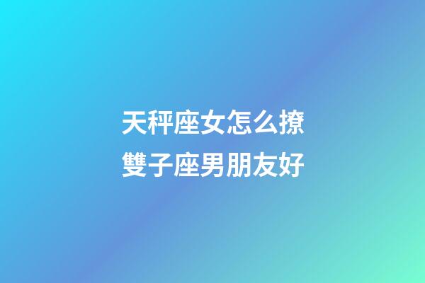 天秤座女怎么撩雙子座男朋友好-第1張-星座運勢-玄機派