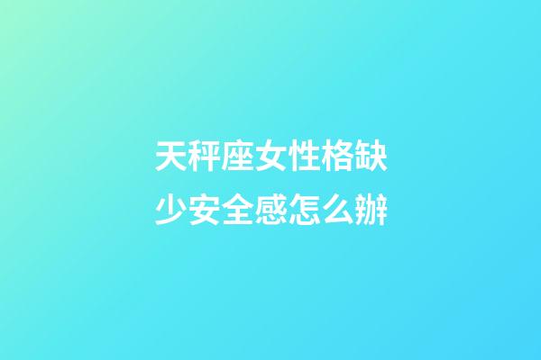 天秤座女性格缺少安全感怎么辦-第1張-星座運勢-玄機派