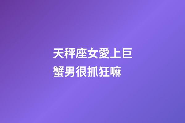 天秤座女愛上巨蟹男很抓狂嘛-第1張-星座運(yùn)勢(shì)-玄機(jī)派