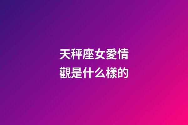 天秤座女愛情觀是什么樣的-第1張-星座運勢-玄機派