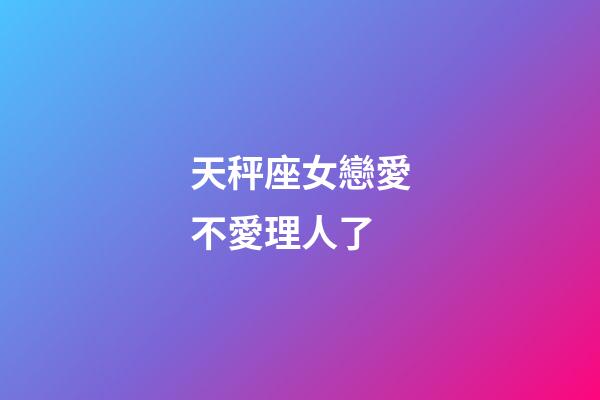 天秤座女戀愛不愛理人了-第1張-星座運勢-玄機派