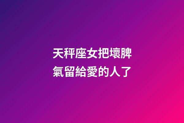 天秤座女把壞脾氣留給愛的人了-第1張-星座運勢-玄機派