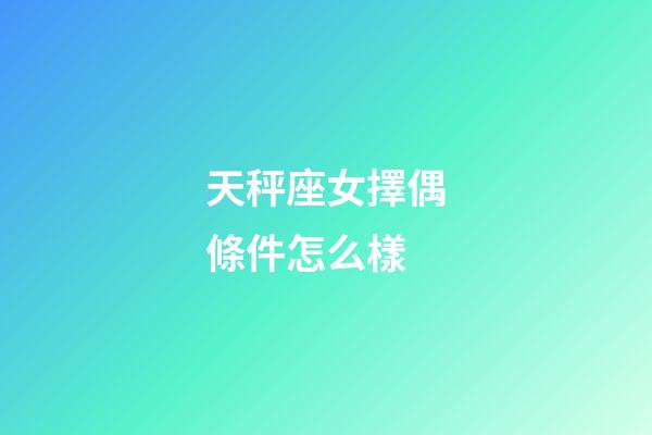 天秤座女擇偶條件怎么樣-第1張-星座運(yùn)勢-玄機(jī)派