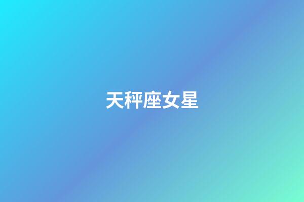 天秤座女星（天秤座女人出了名的漂亮）-第1張-星座運勢-玄機派