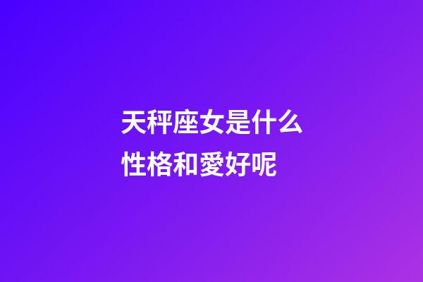 天秤座女是什么性格和愛好呢-第1張-星座運勢-玄機派
