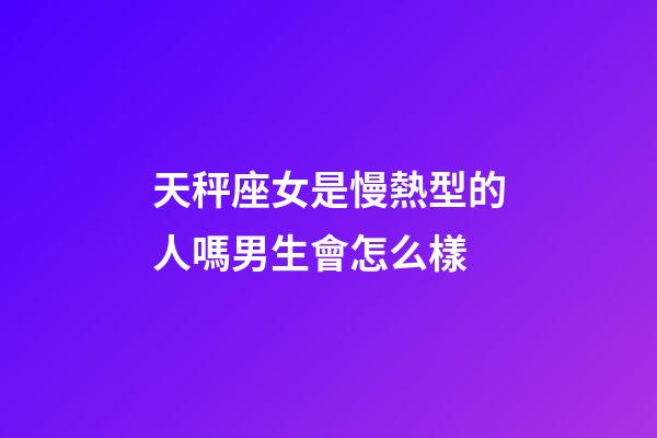 天秤座女是慢熱型的人嗎男生會怎么樣-第1張-星座運勢-玄機派