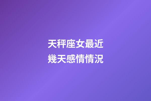 天秤座女最近幾天感情情況-第1張-星座運(yùn)勢(shì)-玄機(jī)派