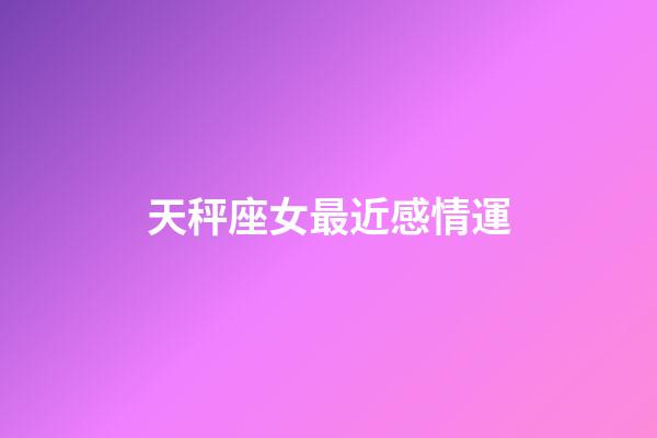 天秤座女最近感情運-第1張-星座運勢-玄機派