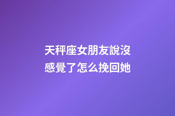 天秤座女朋友說沒感覺了怎么挽回她-第1張-星座運勢-玄機派