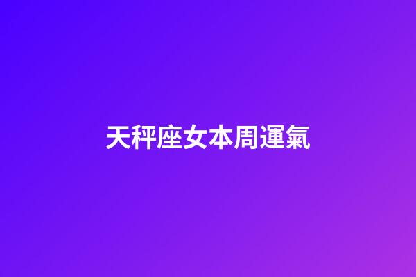 天秤座女本周運氣-第1張-星座運勢-玄機派