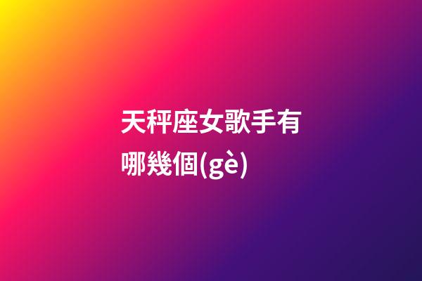 天秤座女歌手有哪幾個(gè)