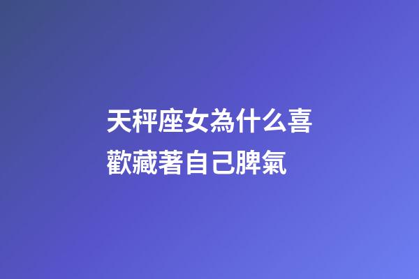 天秤座女為什么喜歡藏著自己脾氣-第1張-星座運(yùn)勢-玄機(jī)派