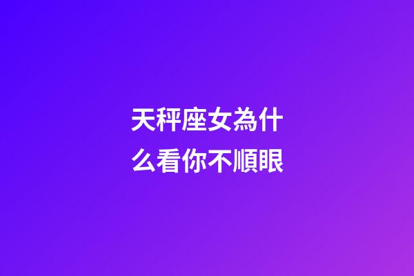 天秤座女為什么看你不順眼-第1張-星座運(yùn)勢-玄機(jī)派