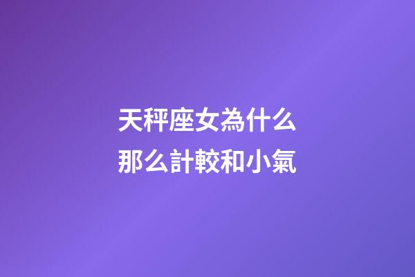 天秤座女為什么那么計較和小氣-第1張-星座運勢-玄機派