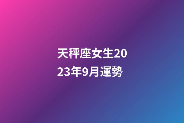 天秤座女生2023年9月運勢-第1張-星座運勢-玄機派