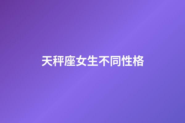 天秤座女生不同性格-第1張-星座運勢-玄機派