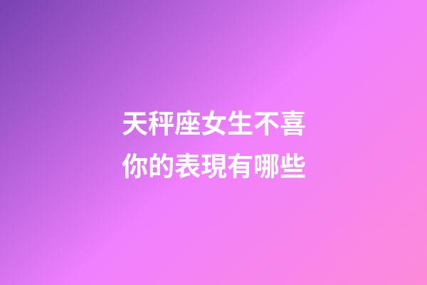 天秤座女生不喜你的表現有哪些-第1張-星座運勢-玄機派