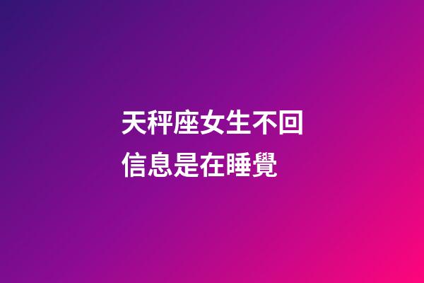 天秤座女生不回信息是在睡覺-第1張-星座運勢-玄機派