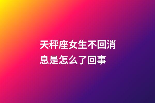 天秤座女生不回消息是怎么了回事-第1張-星座運勢-玄機派