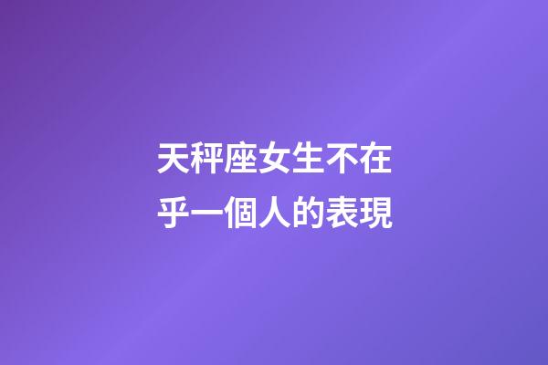 天秤座女生不在乎一個人的表現-第1張-星座運勢-玄機派