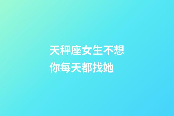 天秤座女生不想你每天都找她-第1張-星座運勢-玄機派