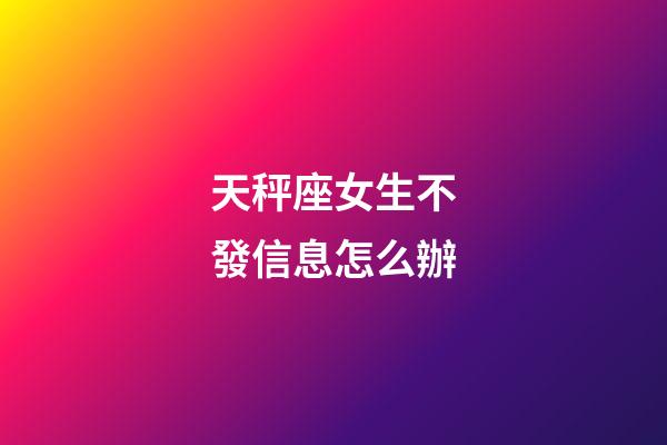 天秤座女生不發信息怎么辦-第1張-星座運勢-玄機派
