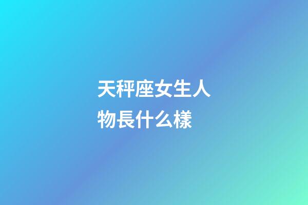 天秤座女生人物長什么樣-第1張-星座運(yùn)勢-玄機(jī)派