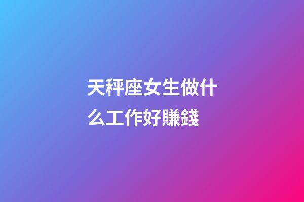 天秤座女生做什么工作好賺錢-第1張-星座運勢-玄機派