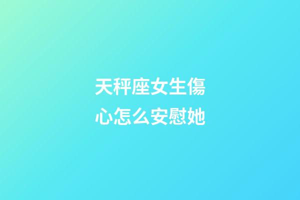 天秤座女生傷心怎么安慰她-第1張-星座運(yùn)勢(shì)-玄機(jī)派