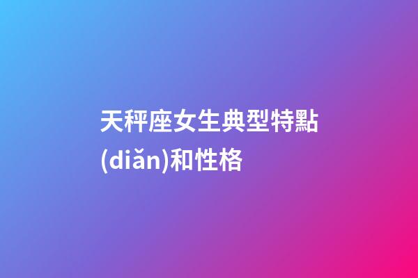 天秤座女生典型特點(diǎn)和性格-第1張-星座運(yùn)勢(shì)-玄機(jī)派