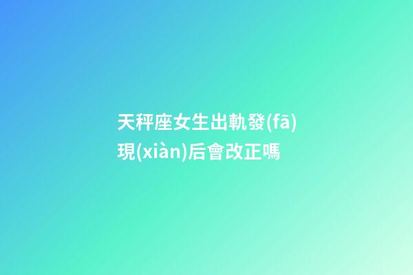天秤座女生出軌發(fā)現(xiàn)后會改正嗎-第1張-星座運勢-玄機派