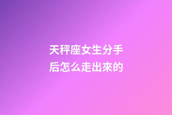 天秤座女生分手后怎么走出來的-第1張-星座運勢-玄機派