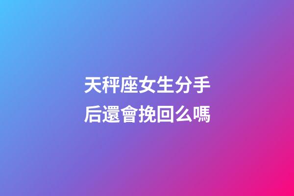 天秤座女生分手后還會挽回么嗎-第1張-星座運勢-玄機派