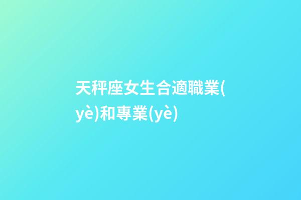 天秤座女生合適職業(yè)和專業(yè)-第1張-星座運(yùn)勢(shì)-玄機(jī)派