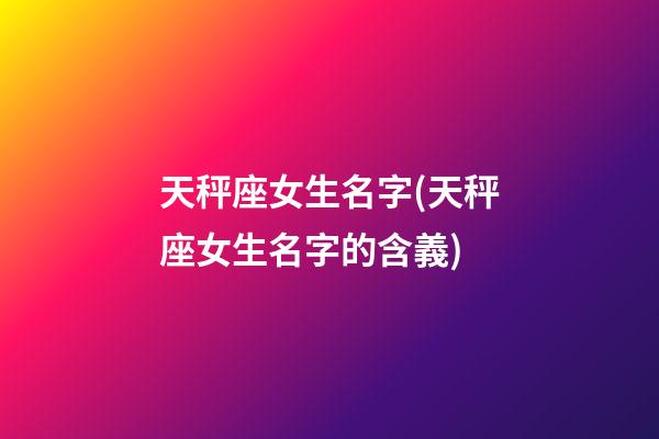 天秤座女生名字(天秤座女生名字的含義)