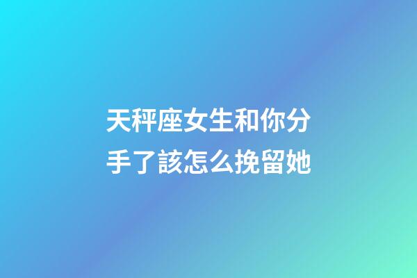 天秤座女生和你分手了該怎么挽留她-第1張-星座運(yùn)勢-玄機(jī)派